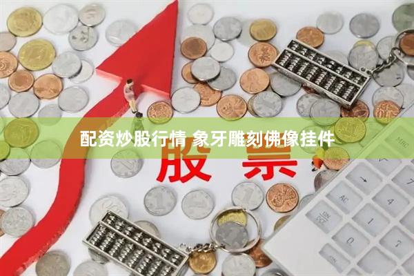 配资炒股行情 象牙雕刻佛像挂件