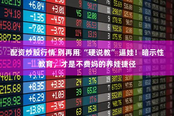 配资炒股行情 别再用 “硬说教” 逼娃！暗示性教育，才是不费妈的养娃捷径