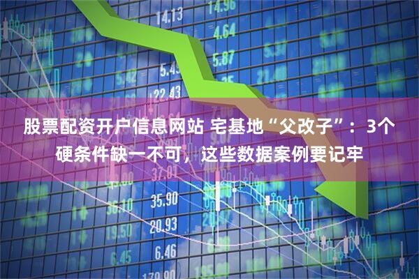 股票配资开户信息网站 宅基地“父改子”：3个硬条件缺一不可，这些数据案例要记牢