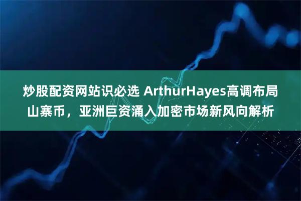 炒股配资网站识必选 ArthurHayes高调布局山寨币，亚洲巨资涌入加密市场新风向解析